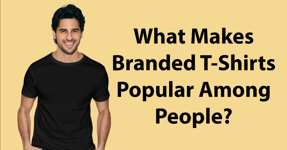 What Makes Branded T-Shirts Popular Among People