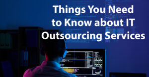 Things You Need to Know about IT Outsourcing Services