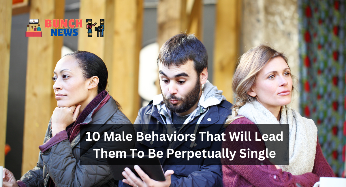 10 Male Behaviors That Will Lead Them To Be Perpetually Single