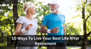 10 Ways To Live Your Best Life After Retirement