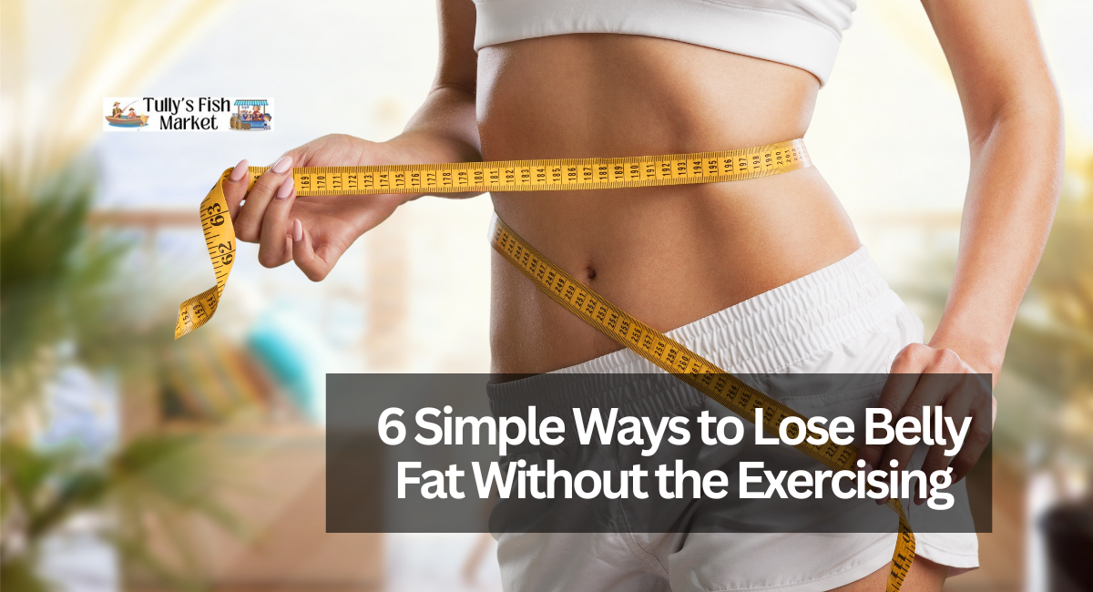 6 Simple Ways to Lose Belly Fat Without the Exercising