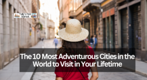 The 10 Most Adventurous Cities in the World to Visit in Your Lifetime