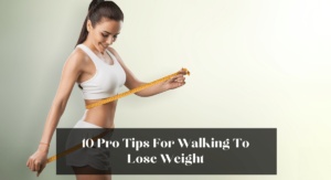 10 Pro Tips For Walking To Lose Weight