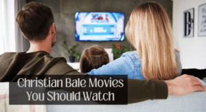 CHRISTIAN BALE MOVIES YOU SHOULD WATCH