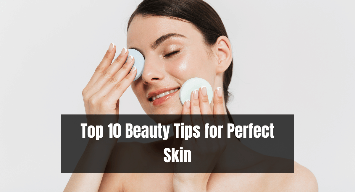 Top 10 Beauty Tips for Perfect Skin