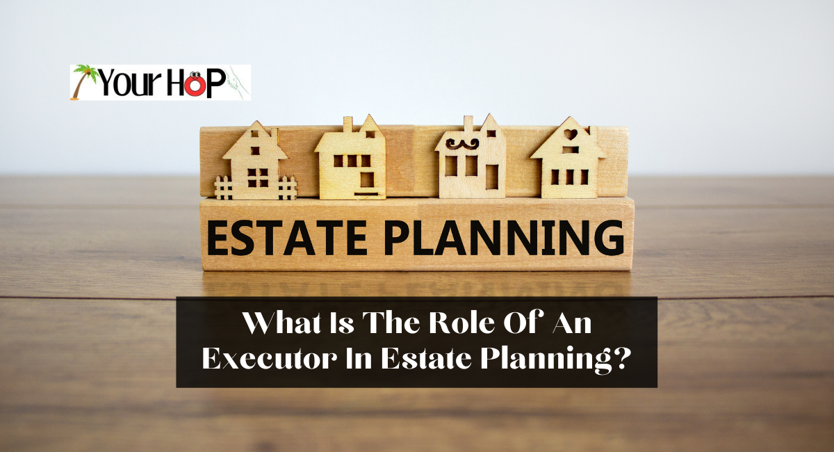 What Is The Role Of An Executor In Estate Planning?