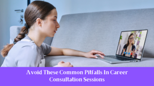 Avoid These Common Pitfalls In Career Consultation Sessions