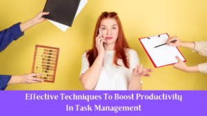 Effective Techniques To Boost Productivity In Task Management