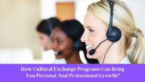 How Cultural Exchange Programs Can Bring You Personal And Professional Growth?