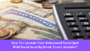 How To Calculate Your Retirement Sweet Spot With Social Security Break-Even Calculator?