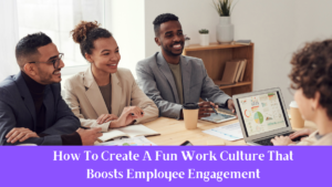 How To Create A Fun Work Culture That Boosts Employee Engagement