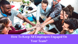 How To Keep All Employees Engaged On Your Team?