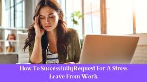 How To Successfully Request For A Stress Leave From Work