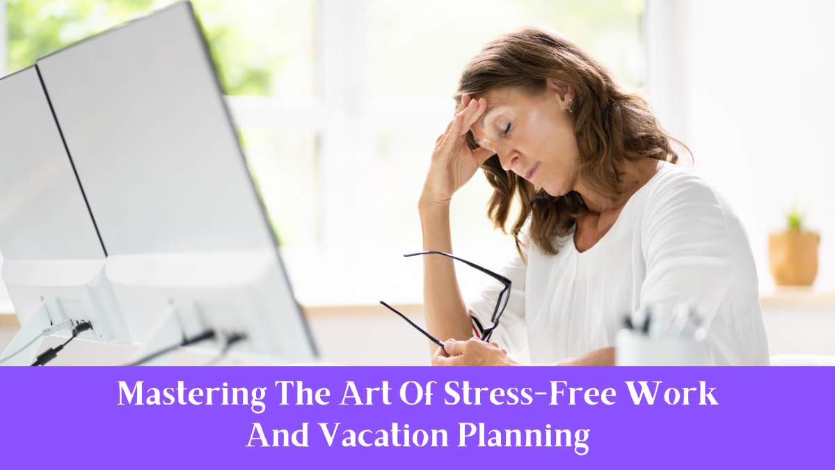 Mastering The Art Of Stress-Free Work And Vacation Planning