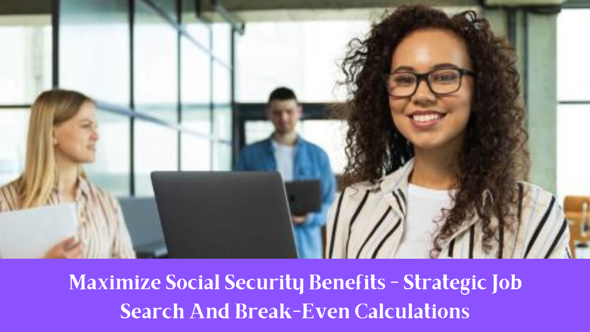 Maximize Social Security Benefits - Strategic Job Search And Break-Even Calculations