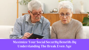 Maximize Your Social Security Benefits By Understanding The Break Even Age